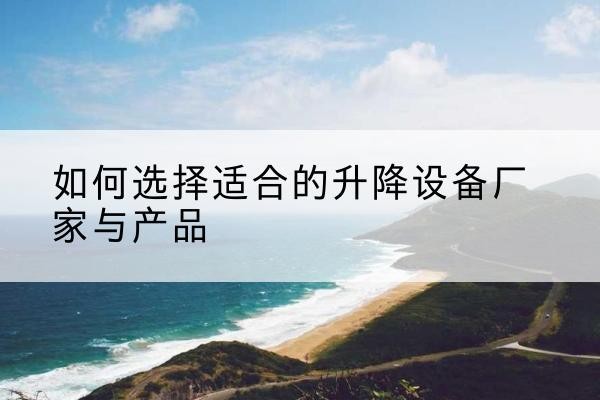 掇刀电动升降平台厂家-如何选择适合的升降设备厂家与产品