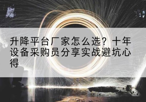 掇刀升降平台厂家-怎么选？十年设备采购员分享实战避坑心得