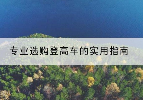 掇刀电动登高车厂家推荐-专业选购登高车的实用指南