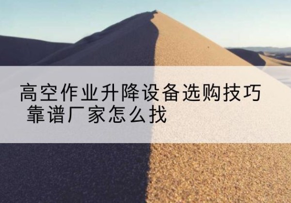 掇刀电动升降平台厂家推荐-高空作业升降设备选购技巧 靠谱厂家怎么找