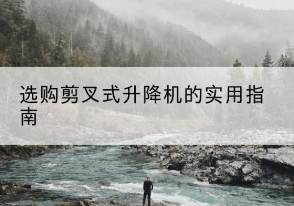掇刀剪叉式升降机怎么选-选购剪叉式升降机的实用指南