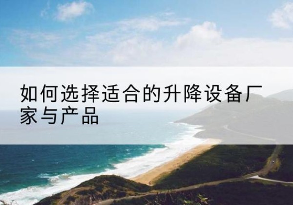 掇刀电动升降平台厂家-如何选择适合的升降设备厂家与产品